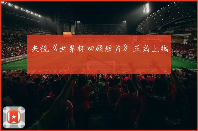 央视《世界杯回顾短片》正式上线