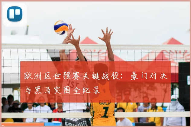 欧洲区世预赛关键战役：豪门对决与黑马突围全纪录