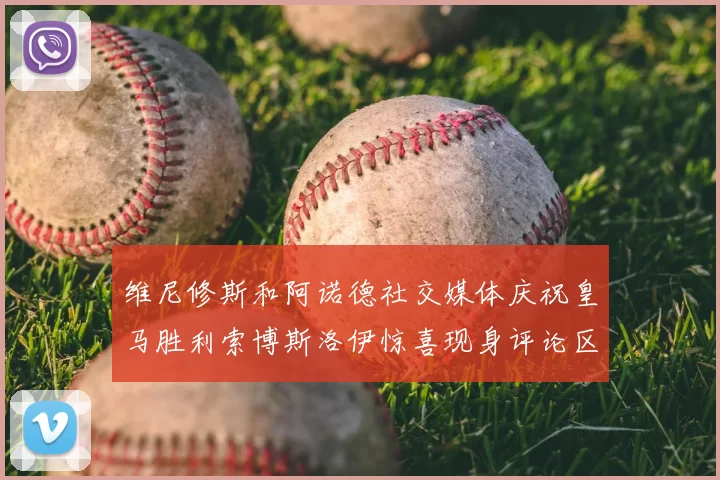 维尼修斯和阿诺德社交媒体庆祝皇马胜利索博斯洛伊惊喜现身评论区互动