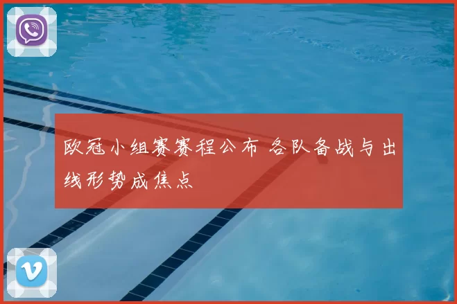 欧冠小组赛赛程公布 各队备战与出线形势成焦点