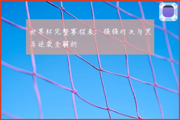 世界杯完整赛程表：强强对决与黑马逆袭全解析