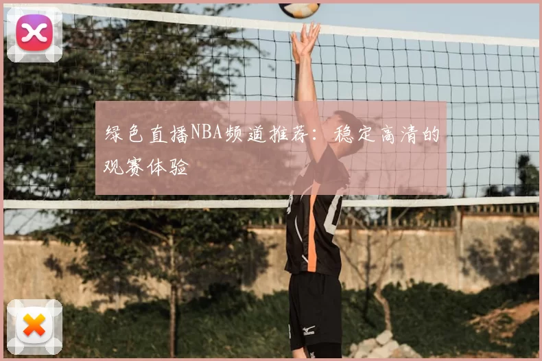绿色直播NBA频道推荐:稳定高清的观赛体验