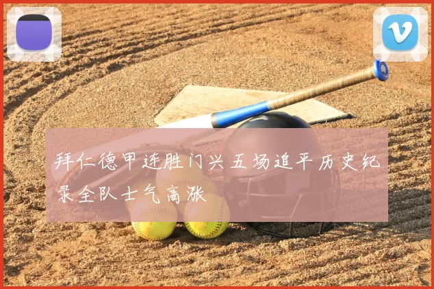 拜仁德甲连胜门兴五场追平历史纪录全队士气高涨