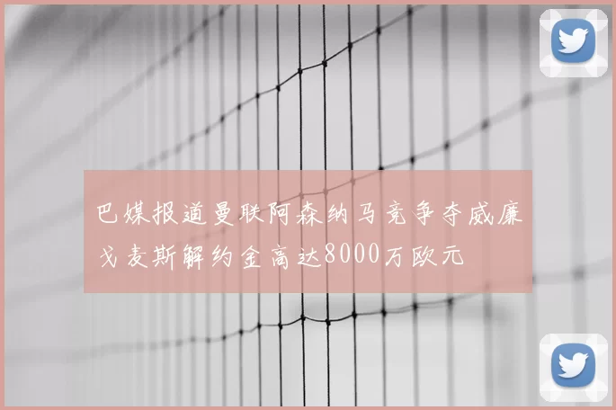 巴媒报道曼联阿森纳马竞争夺威廉戈麦斯解约金高达8000万欧元