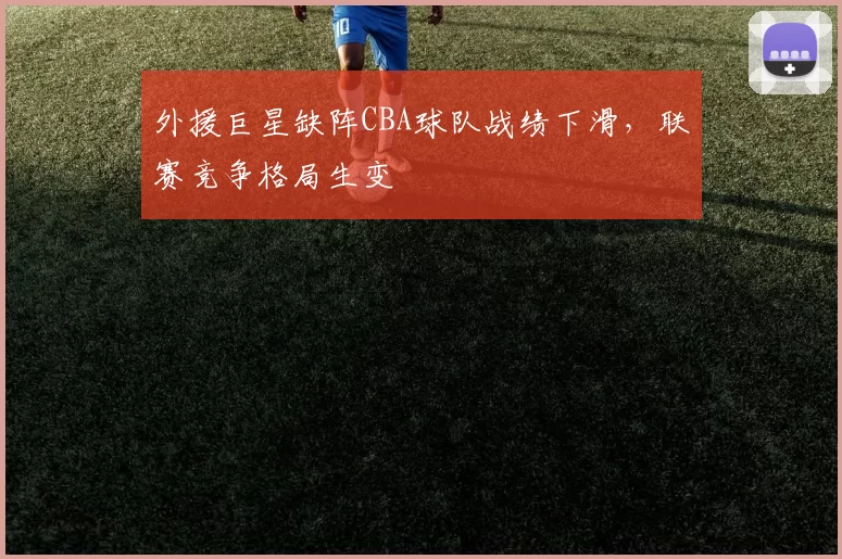 外援巨星缺阵CBA球队战绩下滑，联赛竞争格局生变