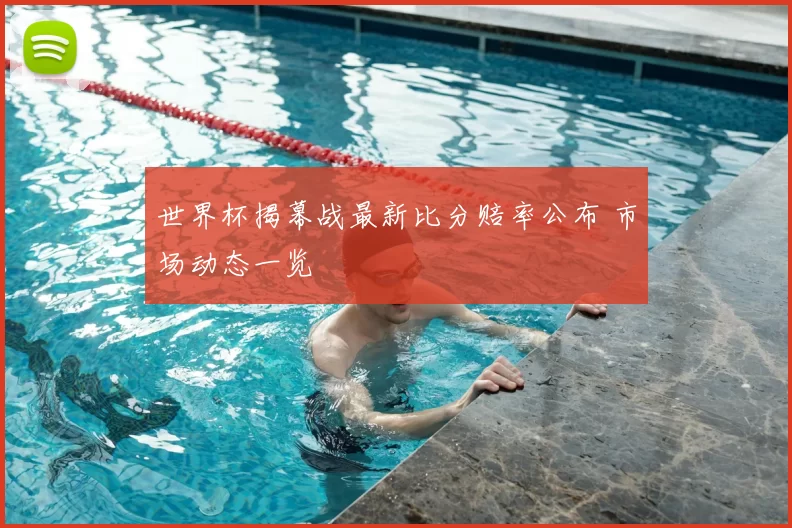 世界杯揭幕战最新比分赔率公布 市场动态一览