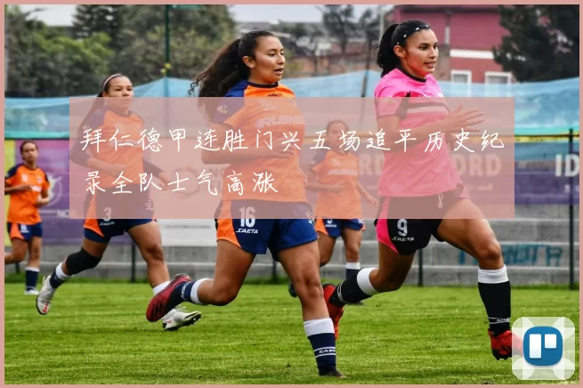 拜仁德甲连胜门兴五场追平历史纪录全队士气高涨